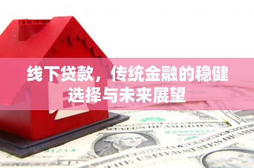 广平线下贷款，传统金融的稳健选择与未来展望