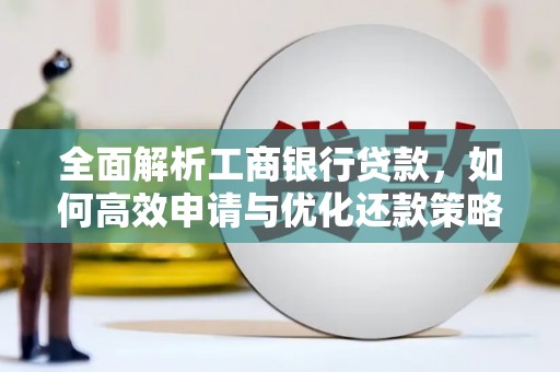 广平全面解析工商银行贷款，如何高效申请与优化还款策略