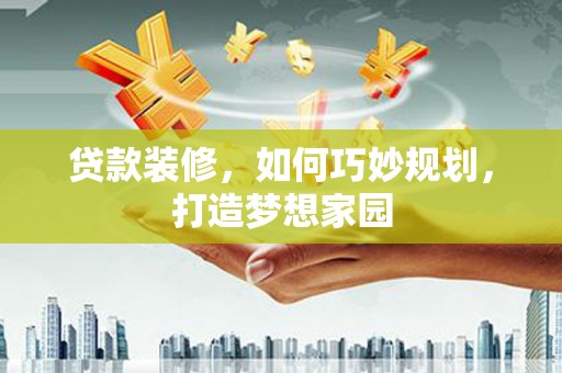 广平贷款装修，如何巧妙规划，打造梦想家园