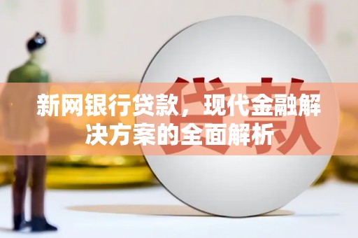 广平新网银行贷款，现代金融解决方案的全面解析