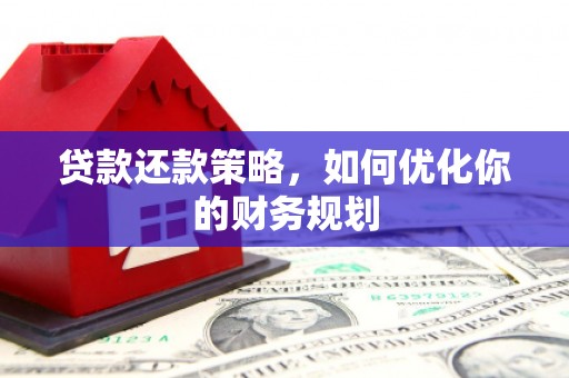 广平贷款还款策略，如何优化你的财务规划