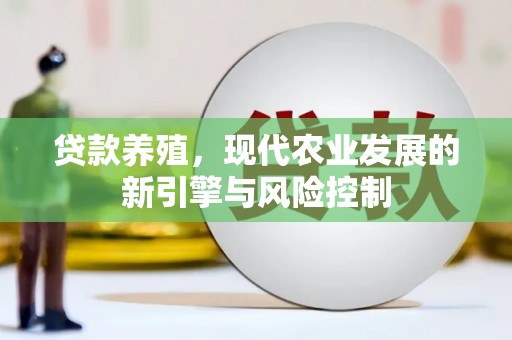 广平贷款养殖，现代农业发展的新引擎与风险控制