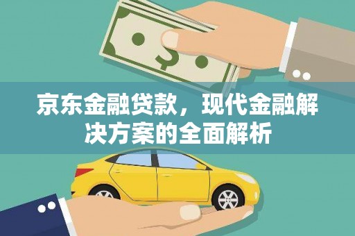 广平京东金融贷款，现代金融解决方案的全面解析