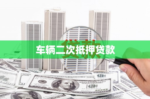 广平车辆二次抵押贷款