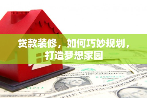 广平贷款装修，如何巧妙规划，打造梦想家园