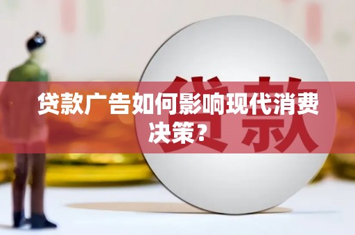 广平贷款广告如何影响现代消费决策？