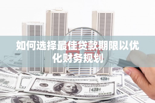 广平如何选择最佳贷款期限以优化财务规划