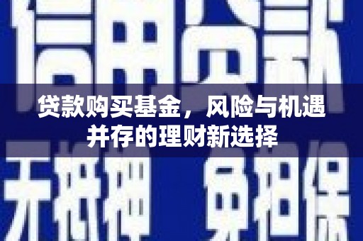 广平贷款购买基金，风险与机遇并存的理财新选择