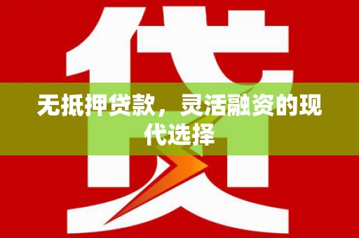 广平无抵押贷款，灵活融资的现代选择