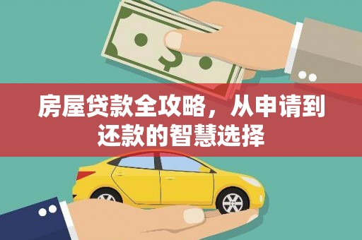 广平房屋贷款全攻略，从申请到还款的智慧选择