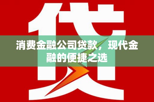 广平消费金融公司贷款，现代金融的便捷之选