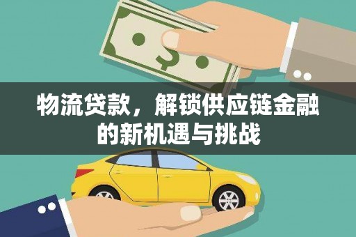 广平物流贷款，解锁供应链金融的新机遇与挑战