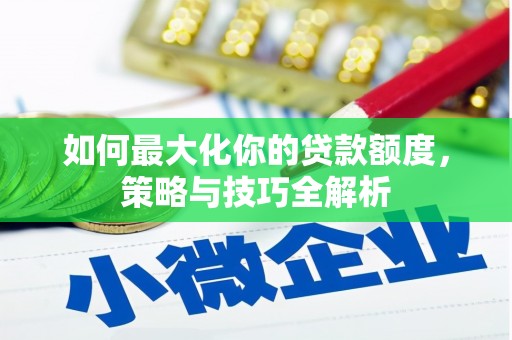 广平如何最大化你的贷款额度，策略与技巧全解析