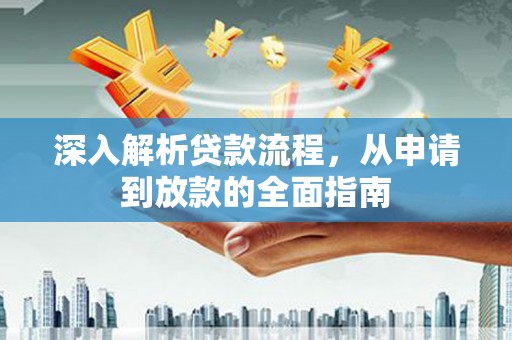 广平深入解析贷款流程，从申请到放款的全面指南