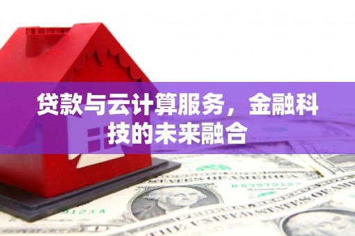 广平贷款与云计算服务，金融科技的未来融合