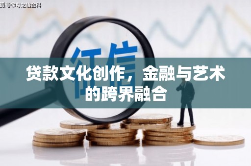 广平贷款文化创作，金融与艺术的跨界融合