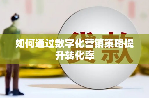 广平如何通过数字化营销策略提升转化率