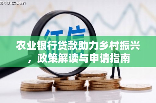 广平农业银行贷款助力乡村振兴，政策解读与申请指南