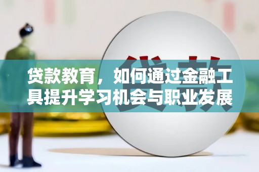 广平贷款教育，如何通过金融工具提升学习机会与职业发展