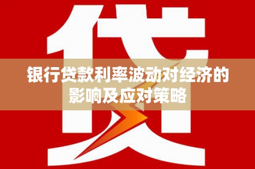广平银行贷款利率波动对经济的影响及应对策略