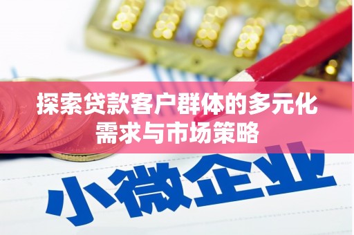 广平探索贷款客户群体的多元化需求与市场策略