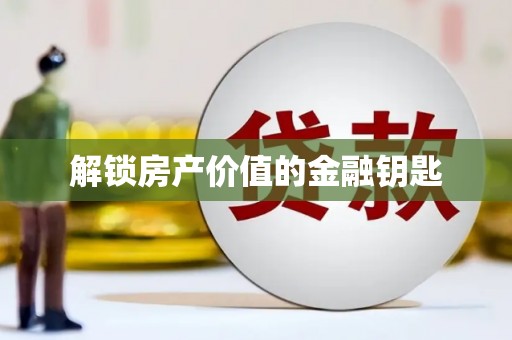 广平解锁房产价值的金融钥匙