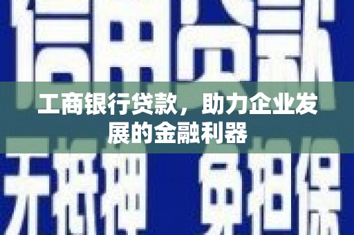 广平工商银行贷款，助力企业发展的金融利器