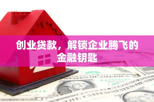 广平创业贷款，解锁企业腾飞的金融钥匙