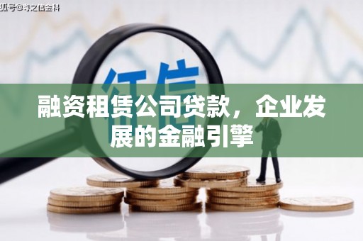广平融资租赁公司贷款，企业发展的金融引擎