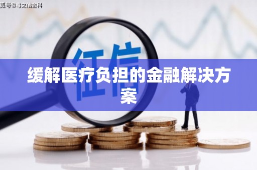 广平缓解医疗负担的金融解决方案
