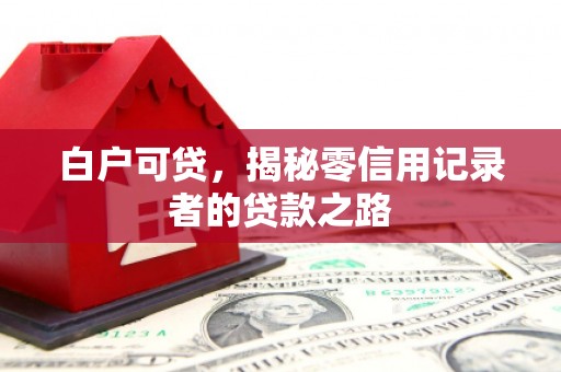 广平白户可贷，揭秘零信用记录者的贷款之路