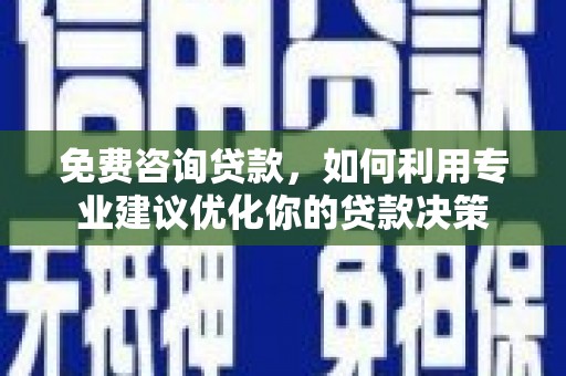 广平免费咨询贷款，如何利用专业建议优化你的贷款决策