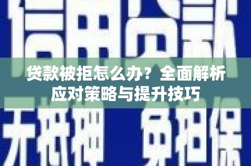 广平贷款被拒怎么办？全面解析应对策略与提升技巧