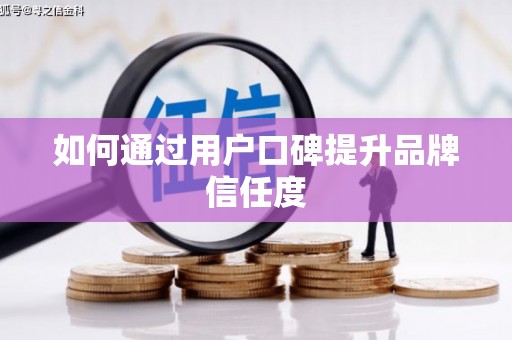 广平如何通过用户口碑提升品牌信任度