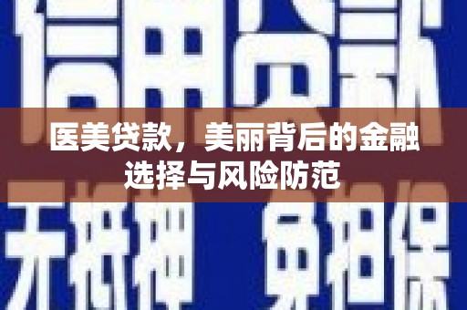 广平医美贷款，美丽背后的金融选择与风险防范