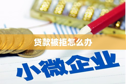 广平贷款被拒怎么办