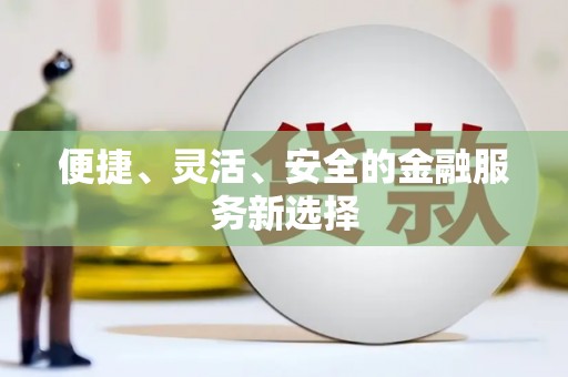 广平便捷、灵活、安全的金融服务新选择